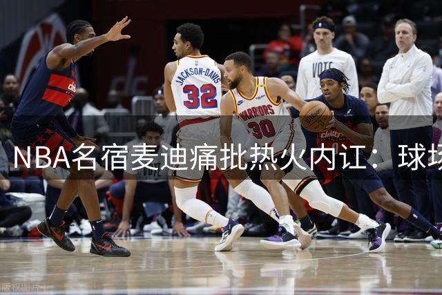NBA名宿麦迪痛批热火内讧：球场暴力不可取 职业素养遭质疑